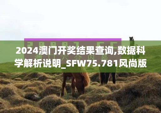 2024澳门开奖结果查询,数据科学解析说明_SFW75.781风尚版