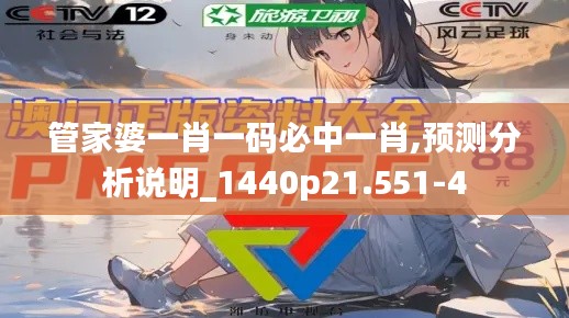 管家婆一肖一码必中一肖,预测分析说明_1440p21.551-4