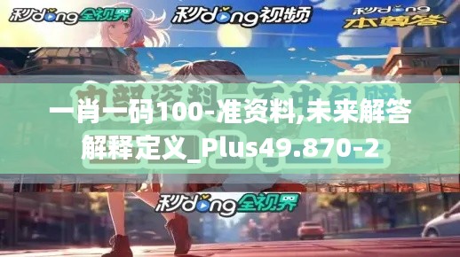 一肖一码100-准资料,未来解答解释定义_Plus49.870-2