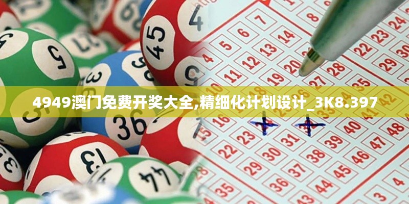 4949澳门免费开奖大全,精细化计划设计_3K8.397