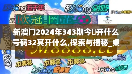 新澳门2024年343期今睌开什么号码32其开什么,探索与揭秘_桌面款110.401