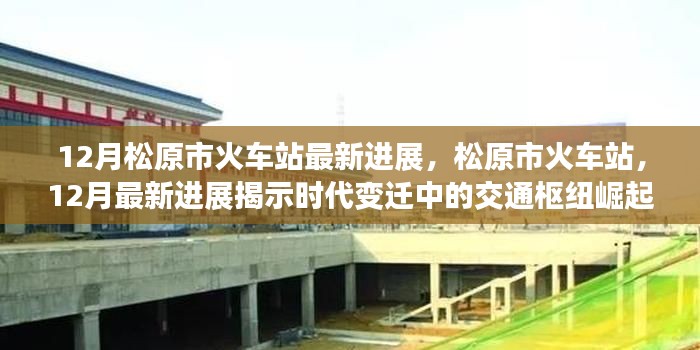 松原市火车站最新进展揭示交通枢纽崛起与时代变迁