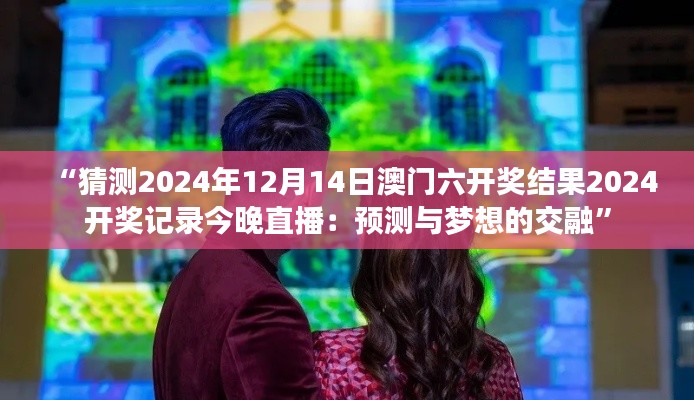“猜测2024年12月14日澳门六开奖结果2024开奖记录今晚直播：预测与梦想的交融”