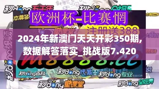 2024年新澳门天天开彩350期,数据解答落实_挑战版7.420