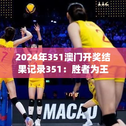 2024年351澳门开奖结果记录351：胜者为王的赛事精彩回放