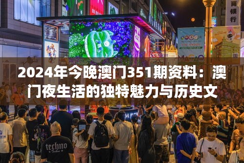 2024年今晚澳门351期资料：澳门夜生活的独特魅力与历史文化交融