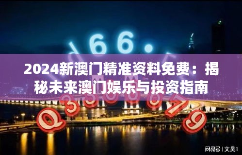 2024新澳门精准资料免费：揭秘未来澳门娱乐与投资指南