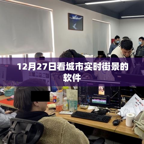 根据您的需求，以下是一个符合要求的标题，，城市街景实时查看软件，12月27日一览无遗