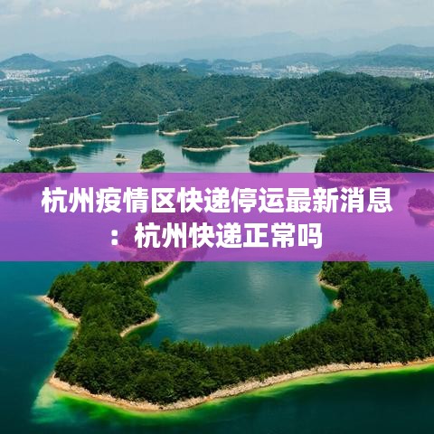 杭州疫情区快递停运最新消息：杭州快递正常吗 