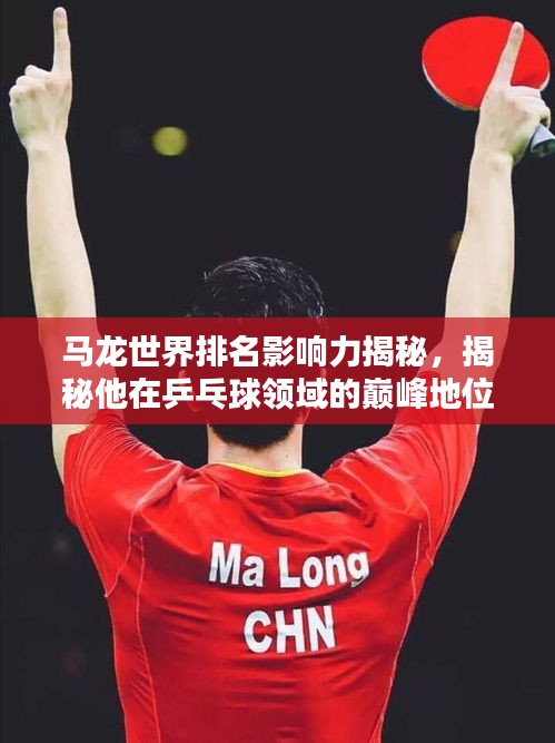 马龙世界排名影响力揭秘，揭秘他在乒乓球领域的巅峰地位与影响