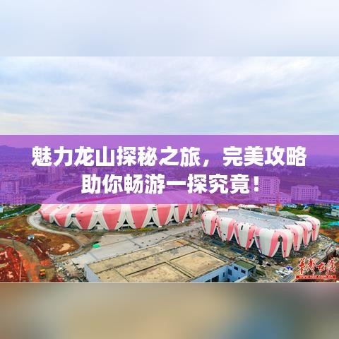 魅力龙山探秘之旅，完美攻略助你畅游一探究竟！