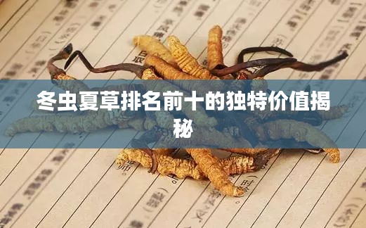 冬虫夏草排名前十的独特价值揭秘