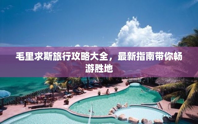 毛里求斯旅行攻略大全，最新指南带你畅游胜地