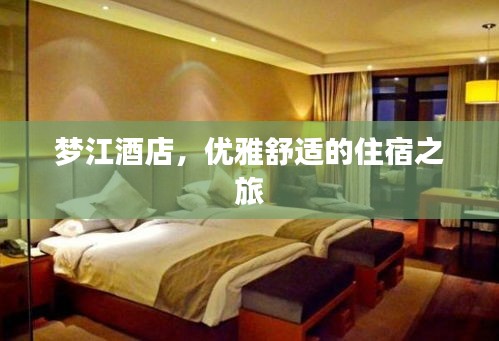 梦江酒店，优雅舒适的住宿之旅