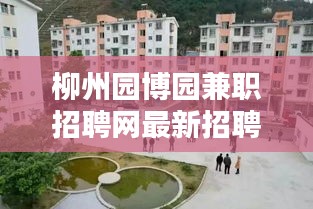 柳州园博园兼职招聘网最新招聘：柳州园博园什么时候开园 