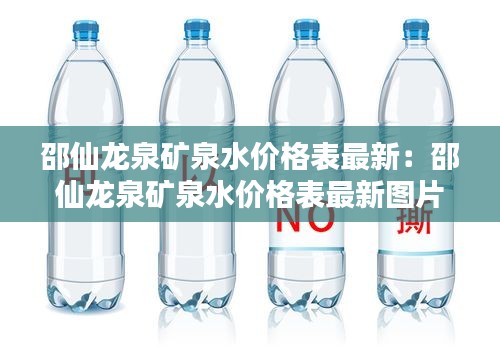 邵仙龙泉矿泉水价格表最新：邵仙龙泉矿泉水价格表最新图片 