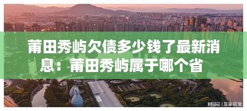 莆田秀屿欠债多少钱了最新消息：莆田秀屿属于哪个省 