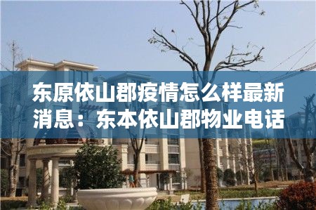 东原依山郡疫情怎么样最新消息：东本依山郡物业电话 