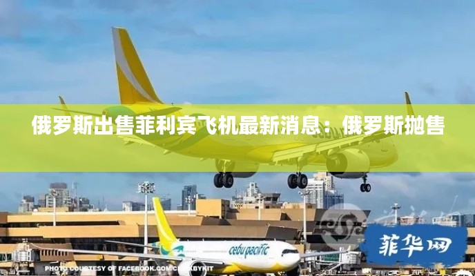 俄罗斯出售菲利宾飞机最新消息：俄罗斯抛售 