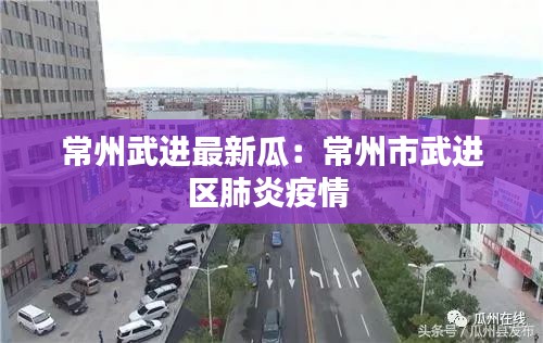 常州武进最新瓜：常州市武进区肺炎疫情 