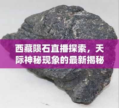 西藏陨石直播探索，天际神秘现象的最新揭秘