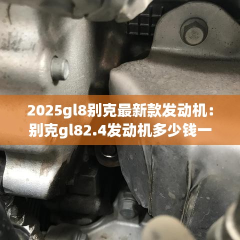 2025gl8别克最新款发动机：别克gl82.4发动机多少钱一台 
