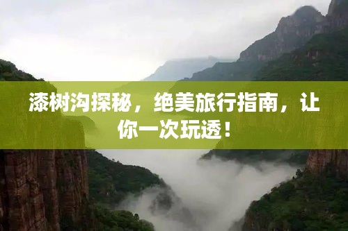 漆树沟探秘，绝美旅行指南，让你一次玩透！