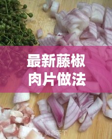 最新藤椒肉片做法：藤椒肉丁做法 