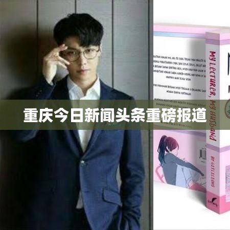 重庆今日新闻头条重磅报道