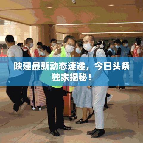陕建最新动态速递，今日头条独家揭秘！