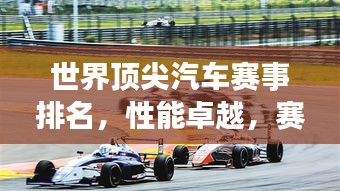 世界顶尖汽车赛事排名，性能卓越，赛场争霸！