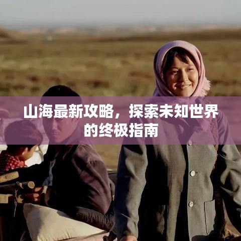 山海最新攻略，探索未知世界的终极指南