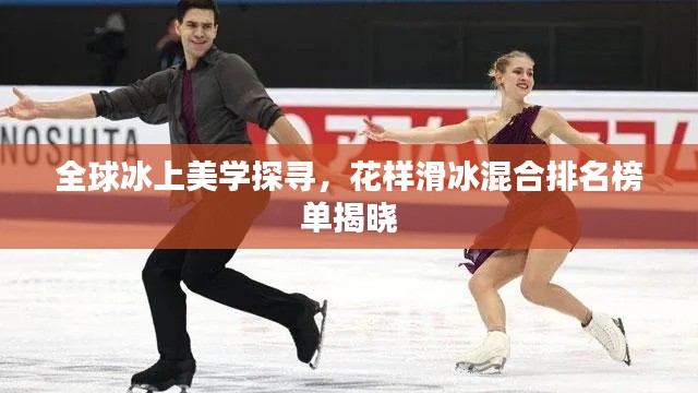 全球冰上美学探寻，花样滑冰混合排名榜单揭晓