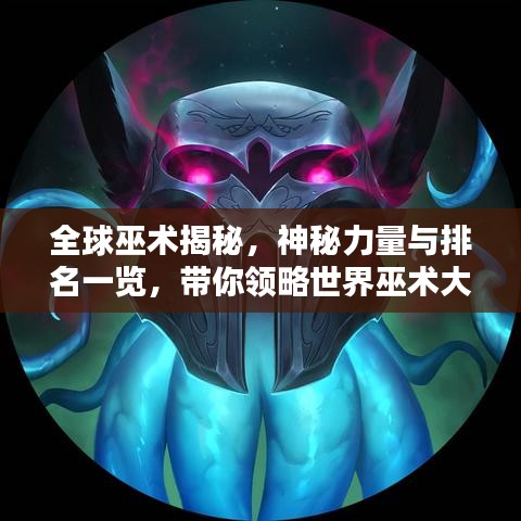全球巫术揭秘，神秘力量与排名一览，带你领略世界巫术大观