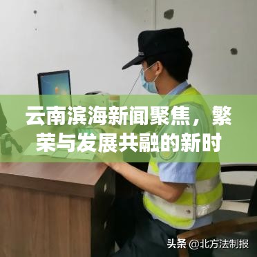 云南滨海新闻聚焦，繁荣与发展共融的新时代篇章
