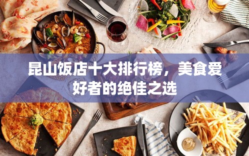 昆山饭店十大排行榜，美食爱好者的绝佳之选