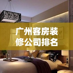 广州客房装修公司排名TOP榜，专业品质之选！