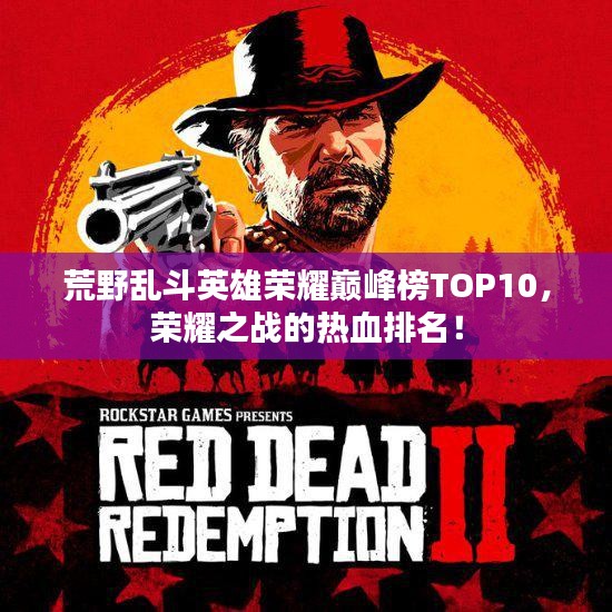 荒野乱斗英雄荣耀巅峰榜TOP10，荣耀之战的热血排名！