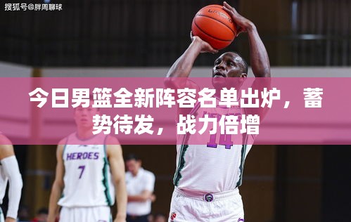 今日男篮全新阵容名单出炉，蓄势待发，战力倍增
