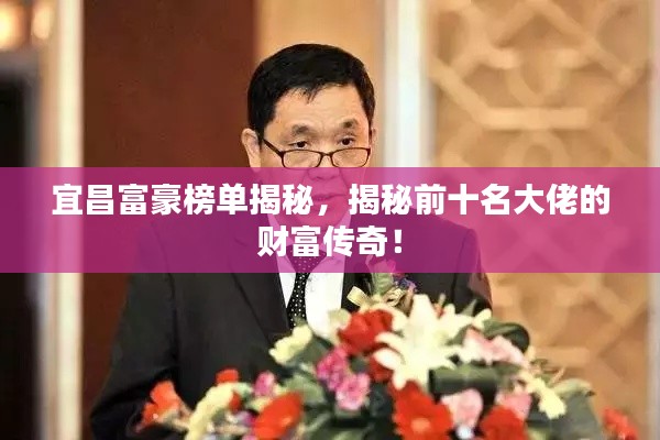 宜昌富豪榜单揭秘，揭秘前十名大佬的财富传奇！