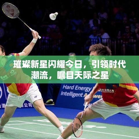 璀璨新星闪耀今日，引领时代潮流，瞩目天际之星