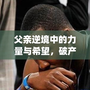 父亲逆境中的力量与希望，破产后的励志之路
