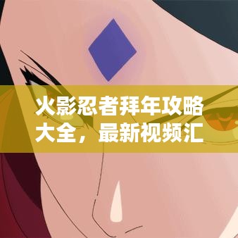 火影忍者拜年攻略大全，最新视频汇总，一网打尽！