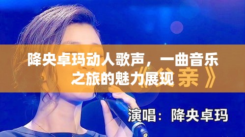 降央卓玛动人歌声，一曲音乐之旅的魅力展现