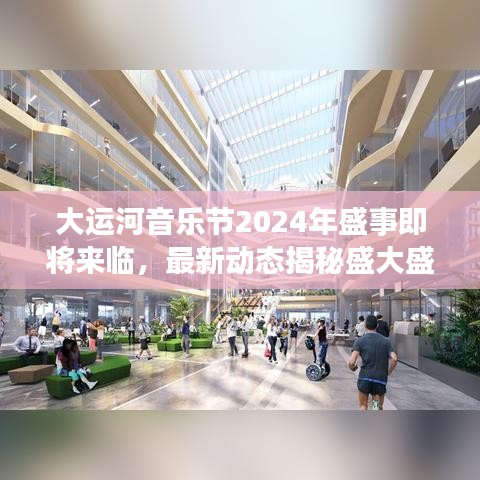 大运河音乐节2024年盛事即将来临，最新动态揭秘盛大盛宴