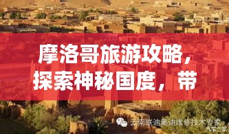 摩洛哥旅游攻略，探索神秘国度，带你畅游摩洛哥！
