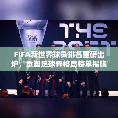 FIFA新世界球员排名重磅出炉，重塑足球界格局榜单揭晓！
