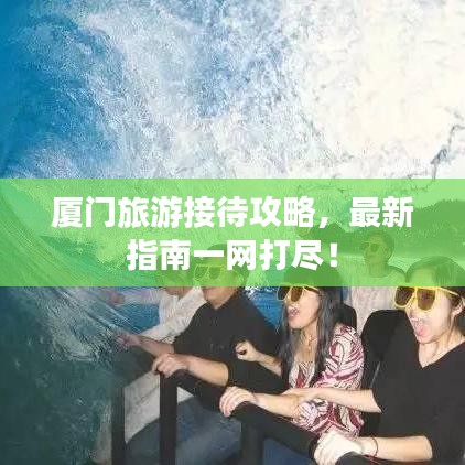厦门旅游接待攻略，最新指南一网打尽！