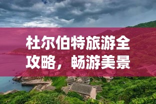 杜尔伯特旅游全攻略，畅游美景，尽享乐趣