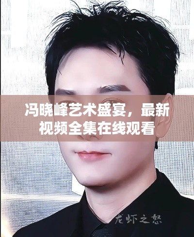 冯晓峰艺术盛宴，最新视频全集在线观看
